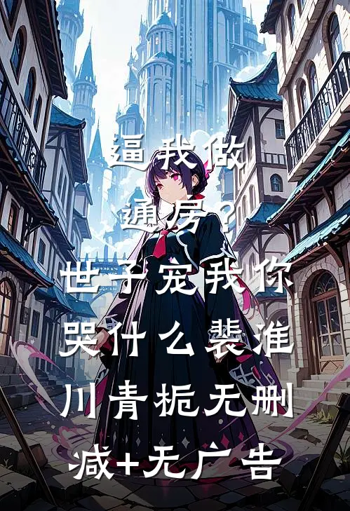 逼我做通房？世子宠我你哭什么裴淮川青栀无删减+无广告