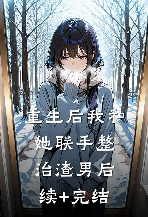 重生后我和她联手整治渣男后续+完结