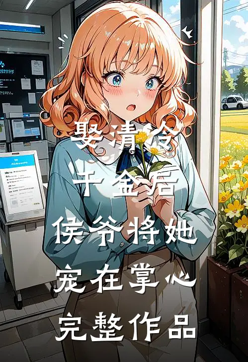 娶清冷千金后,侯爷将她宠在掌心完整作品