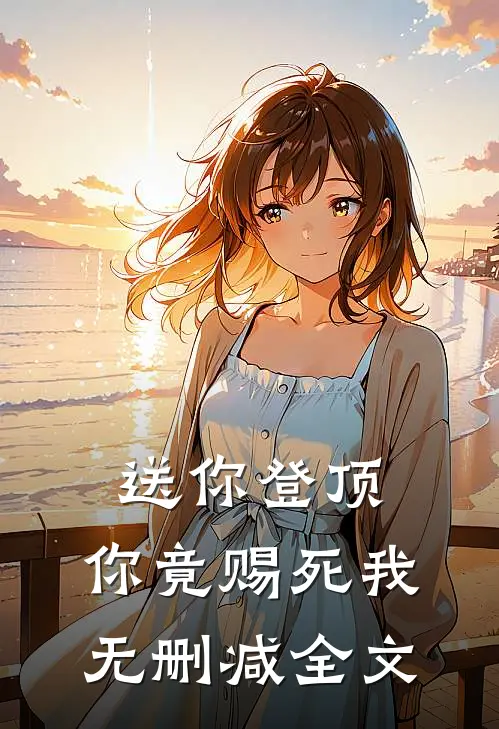 送你登顶，你竟赐死我无删减全文