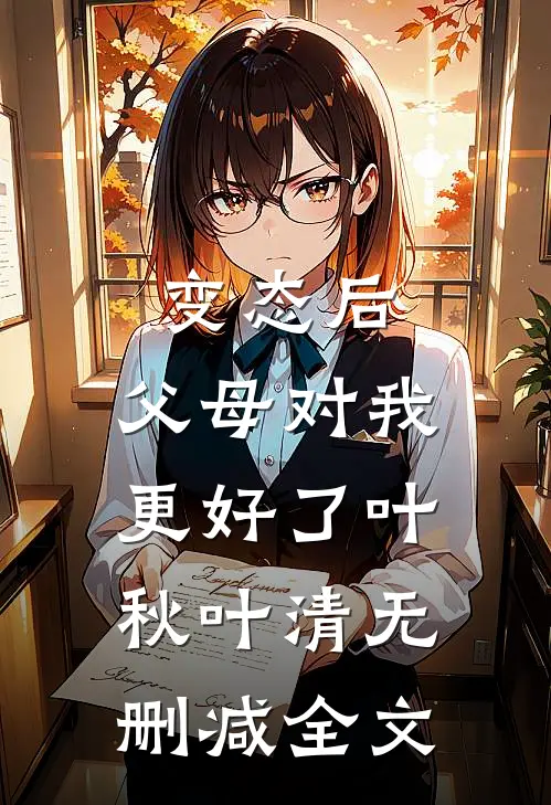 变态后，父母对我更好了叶秋叶清无删减全文