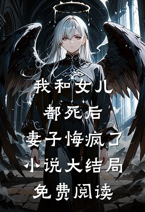 我和女儿都死后，妻子悔疯了小说大结局免费阅读