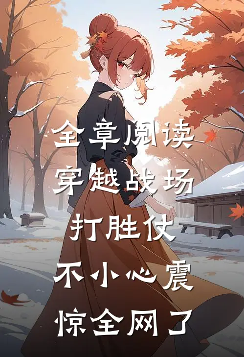全章阅读穿越战场打胜仗,不小心震惊全网了