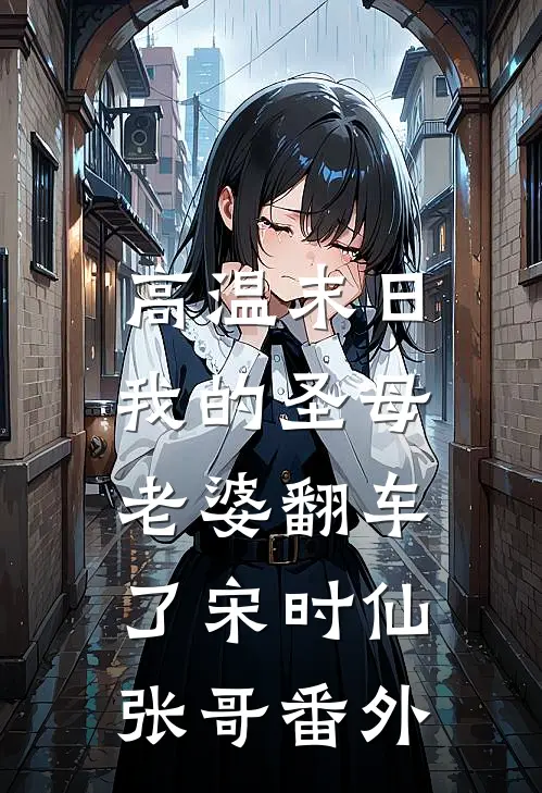 高温末日，我的圣母老婆翻车了宋时仙张哥 番外