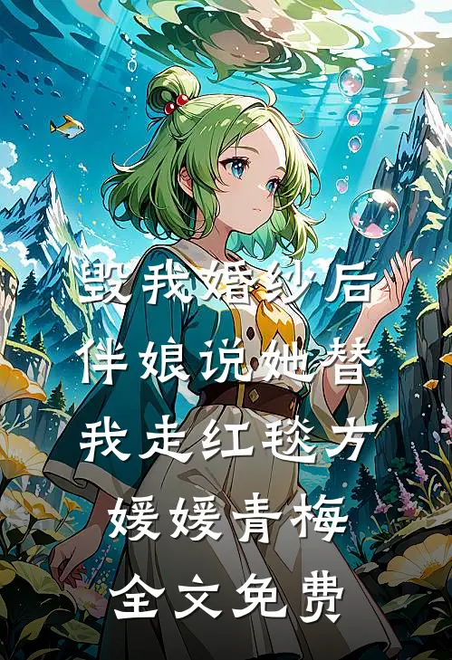 毁我婚纱后，伴娘说她替我走红毯方媛媛青梅全文免费