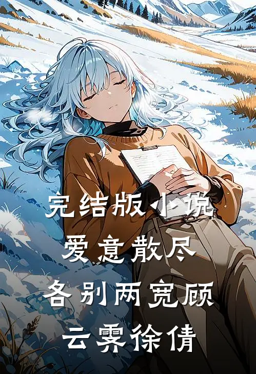 完结版小说爱意散尽，各别两宽顾云霁徐倩