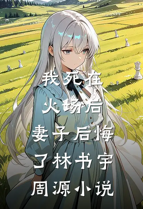 我死在火场后，妻子后悔了林书宇周源小说