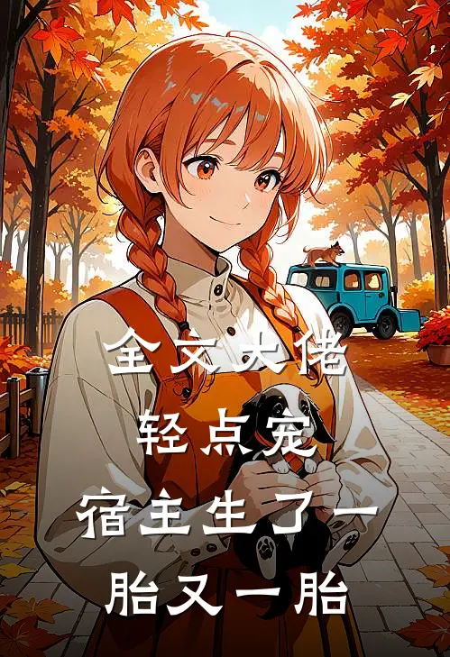 全文大佬轻点宠，宿主生了一胎又一胎