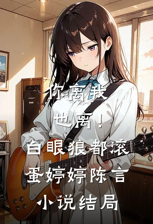 你离我也离！白眼狼都滚蛋婷婷陈言小说结局