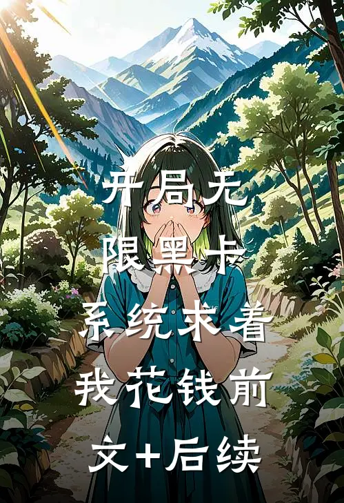 开局无限黑卡,系统求着我花钱前文+后续