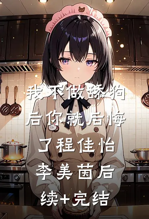 我不做舔狗后你就后悔了程佳怡李美茵后续+完结