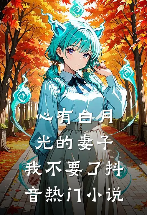 心有白月光的妻子，我不要了抖音热门小说