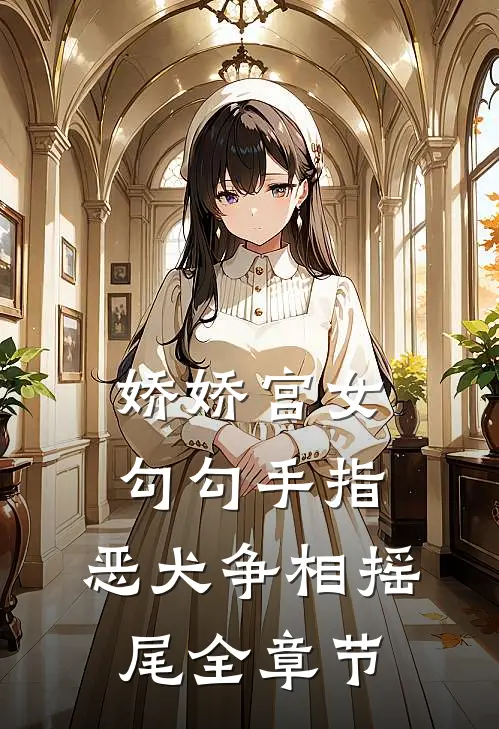娇娇宫女勾勾手指，恶犬争相摇尾全章节