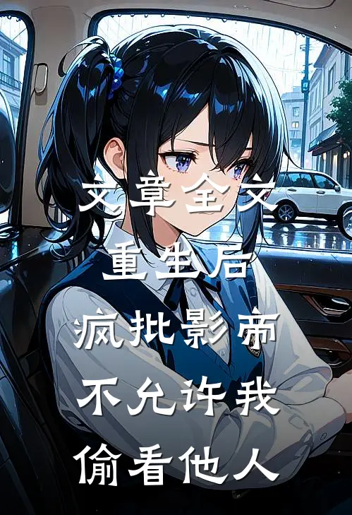 文章全文重生后，疯批影帝不允许我偷看他人
