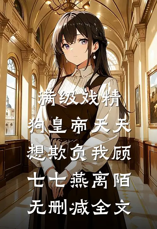 满级戏精：狗皇帝天天想欺负我顾七七燕离陌无删减全文