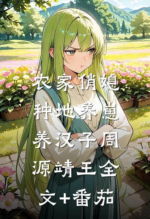 农家俏媳：种地养崽养汉子周源靖王全文+番茄