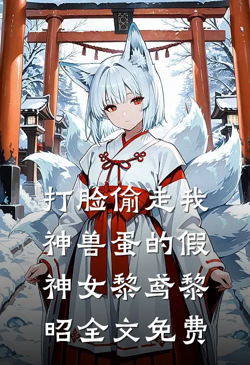 打脸偷走我神兽蛋的假神女黎鸢黎昭全文免费