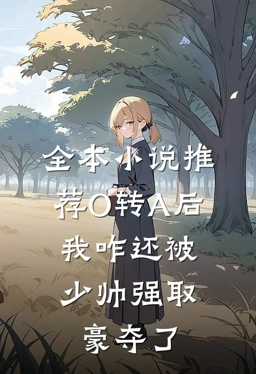 全本小说推荐O转A后，我咋还被少帅强取豪夺了