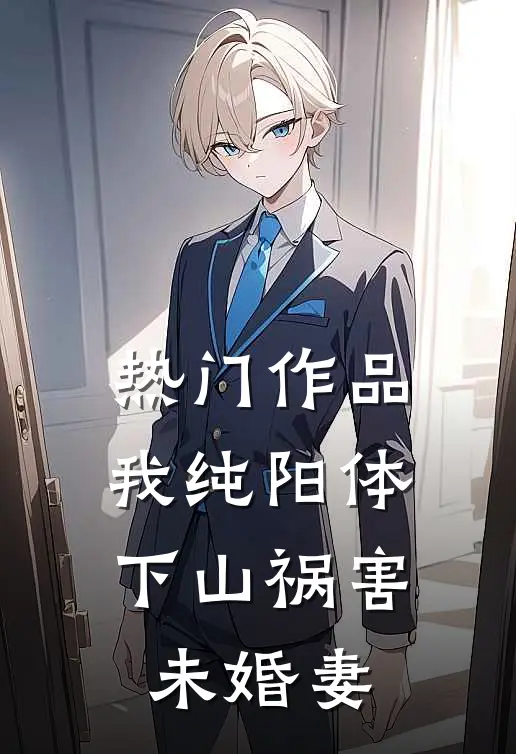 热门作品我纯阳体，下山祸害未婚妻