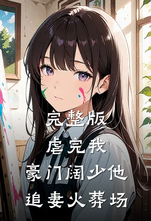 完整版虐完我，豪门阔少他追妻火葬场