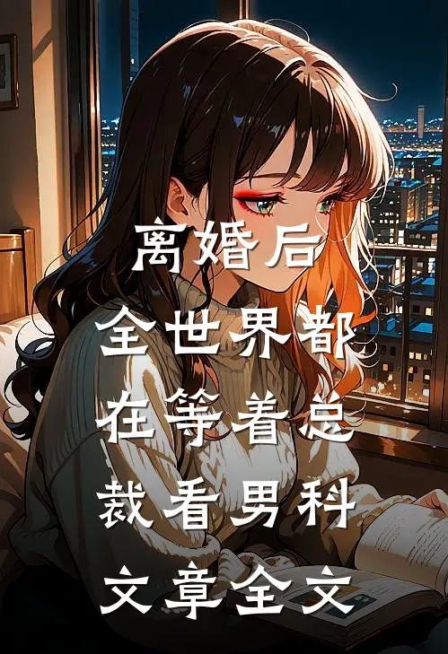 离婚后，全世界都在等着总裁看男科文章全文
