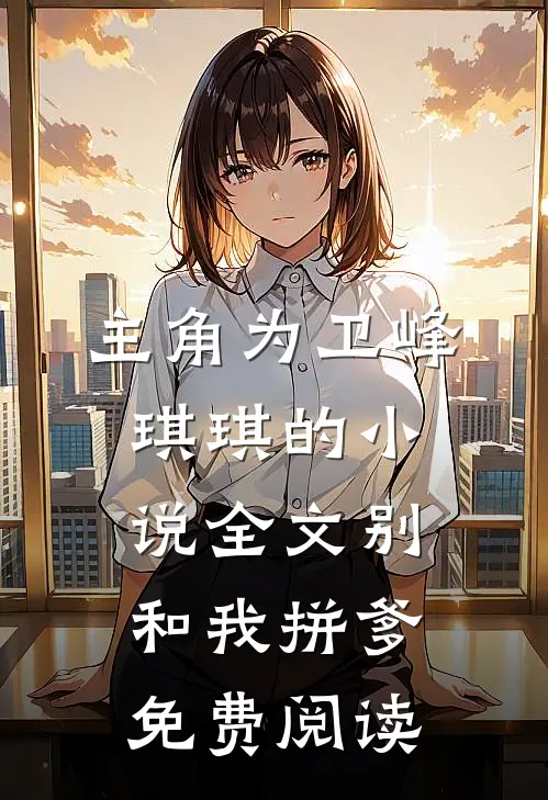 主角为卫峰琪琪的小说全文别和我拼爹免费阅读