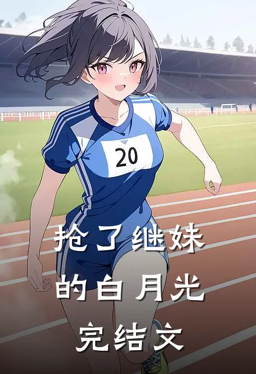 抢了继妹的白月光完结文