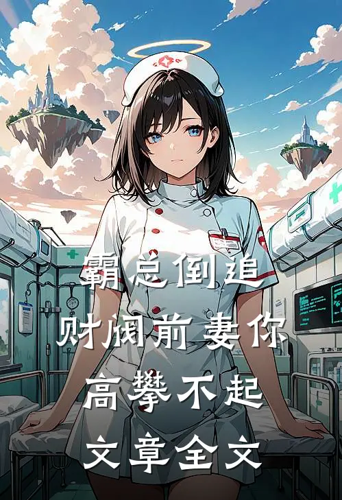 霸总倒追：财阀前妻你高攀不起文章全文