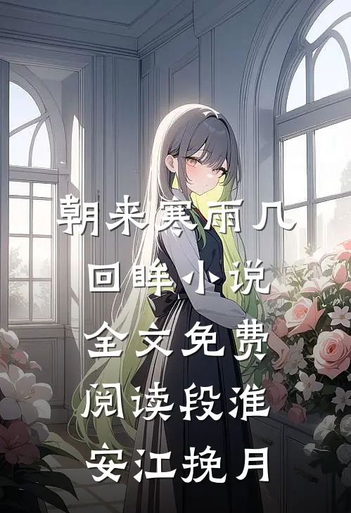 朝来寒雨几回眸小说全文免费阅读段淮安江挽月