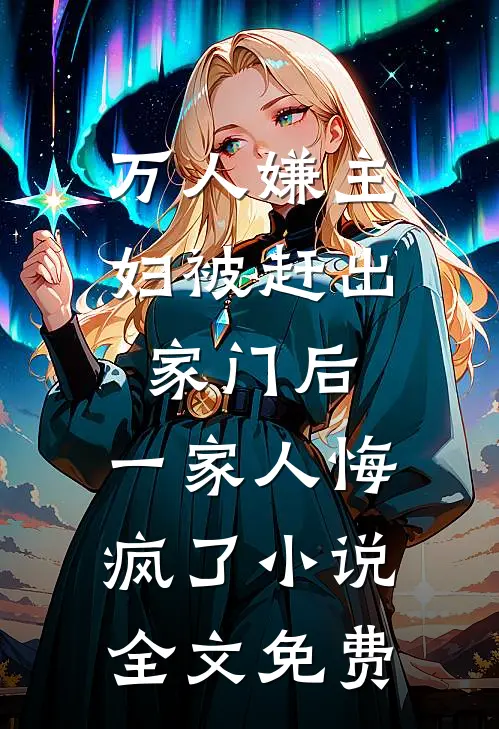 万人嫌主妇被赶出家门后，一家人悔疯了小说全文免费
