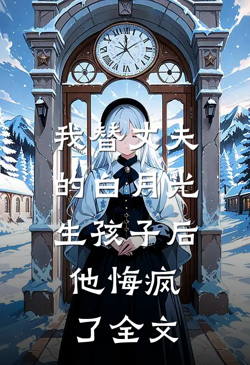 我替丈夫的白月光生孩子后，他悔疯了全文