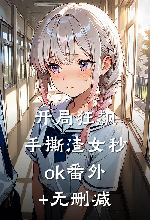 开局狂飙，手撕渣女秒ok番外+无删减