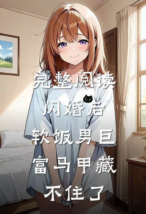 完整阅读闪婚后，软饭男巨富马甲藏不住了