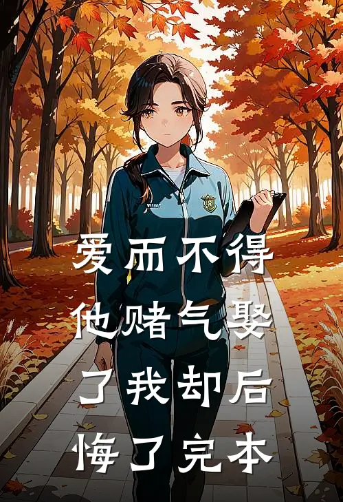 爱而不得，他赌气娶了我却后悔了完本