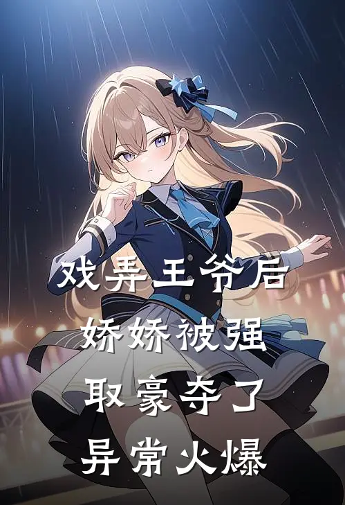 戏弄王爷后，娇娇被强取豪夺了异常火爆
