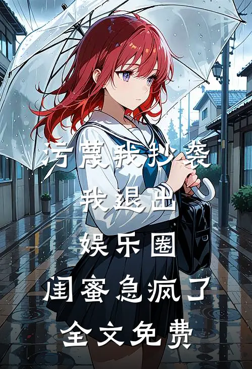 污蔑我抄袭，我退出娱乐圈，闺蜜急疯了全文免费