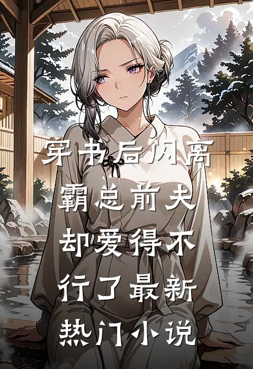 穿书后闪离，霸总前夫却爱得不行了最新热门小说