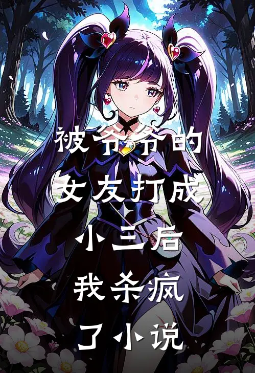 被爷爷的女友打成小三后,我杀疯了免费阅读