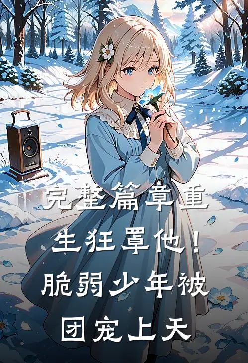 完整篇章重生狂罩他！脆弱少年被团宠上天