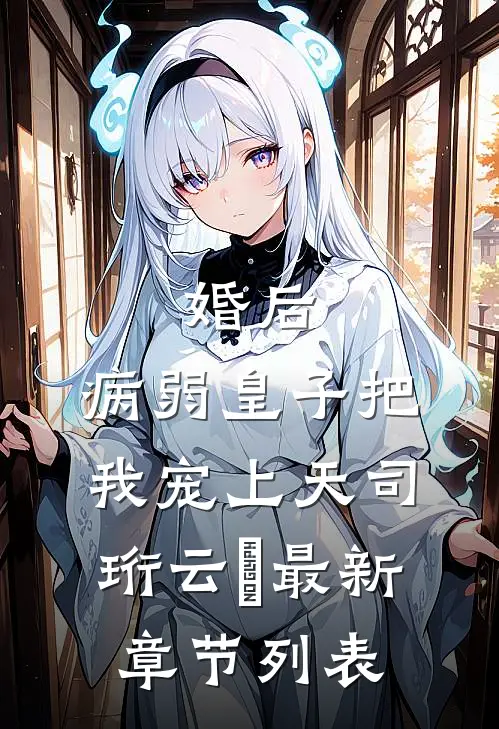 婚后，病弱皇子把我宠上天司珩云婳最新章节列表