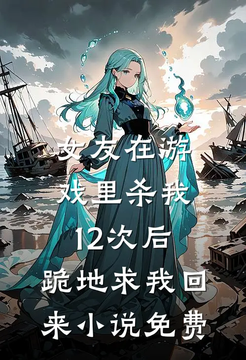 女友在游戏里杀我12次后,跪地求我回来免费阅读