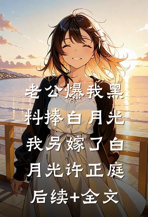 老公爆我黑料捧白月光，我另嫁了白月光许正庭后续+全文