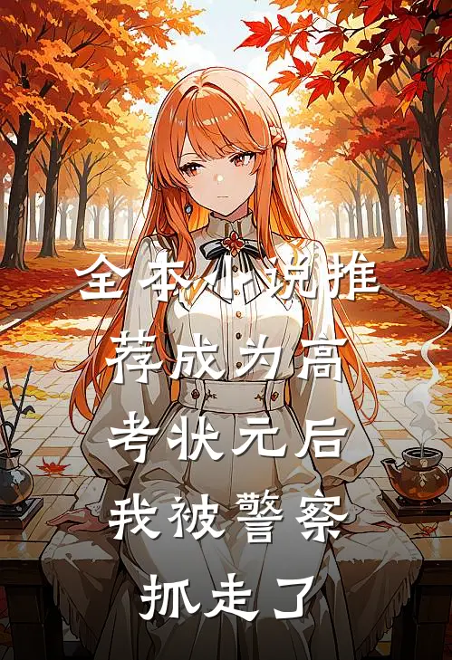 全本小说推荐成为高考状元后，我被警察抓走了