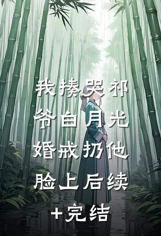 我揍哭祁爷白月光，婚戒扔他脸上后续+完结