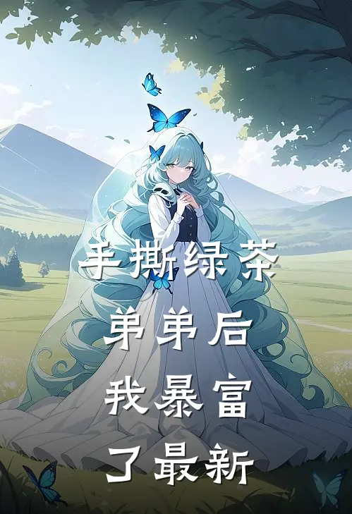 手撕绿茶弟弟后，我暴富了最新