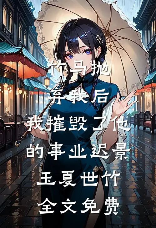 竹马抛弃我后，我摧毁了他的事业迟景玉夏世竹全文免费