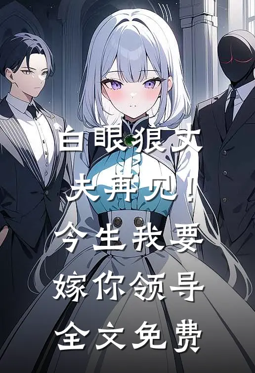 白眼狼丈夫再见！今生我要嫁你领导全文免费