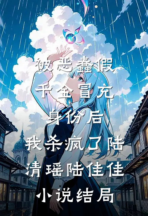被恶蠢假千金冒充身份后，我杀疯了陆清瑶陆佳佳小说结局