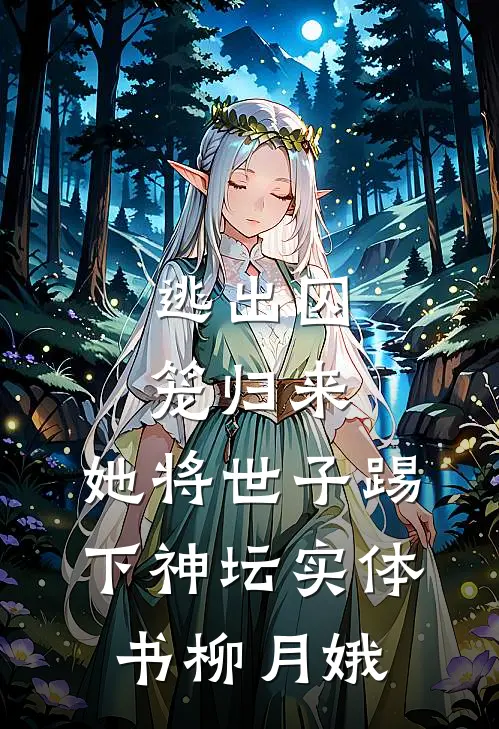 逃出囚笼归来，她将世子踢下神坛实体书柳月娥
