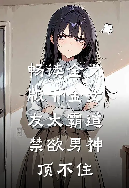 畅读全文版千金女友太霸道，禁欲男神顶不住